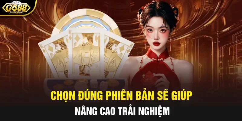 Chọn đúng phiên bản sẽ giúp nâng cao trải nghiệm