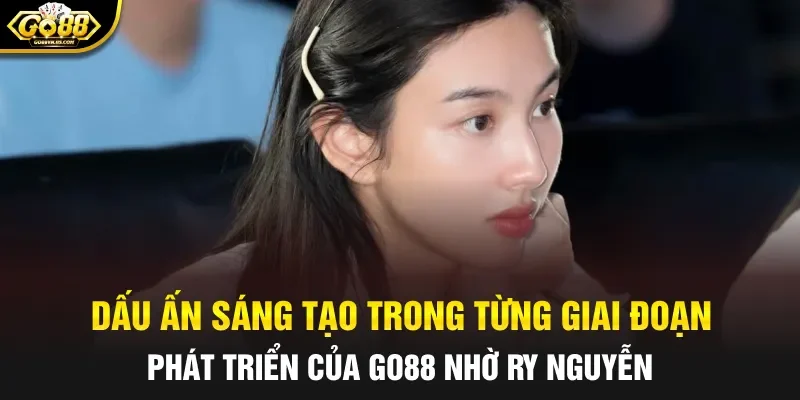 Dấu ấn sáng tạo trong từng giai đoạn phát triển của Go88 nhờ Ry Nguyễn