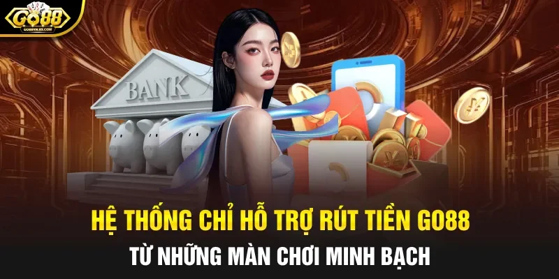 Hệ thống chỉ hỗ trợ rút tiền Go88 từ những màn chơi minh bạch