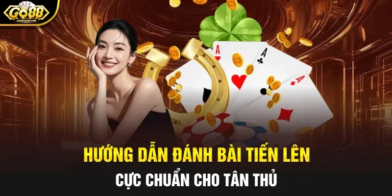Hướng dẫn đánh bài tiến lên cực chuẩn cho tân thủ