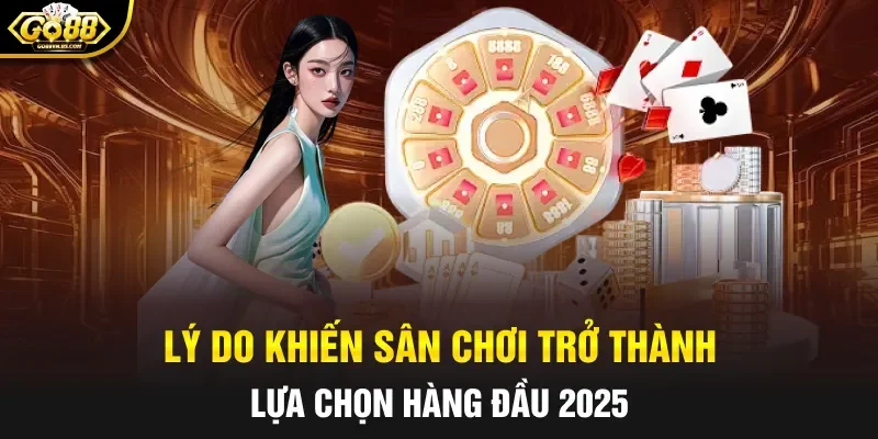 Lý do khiến sân chơi trở thành lựa chọn hàng đầu 2025