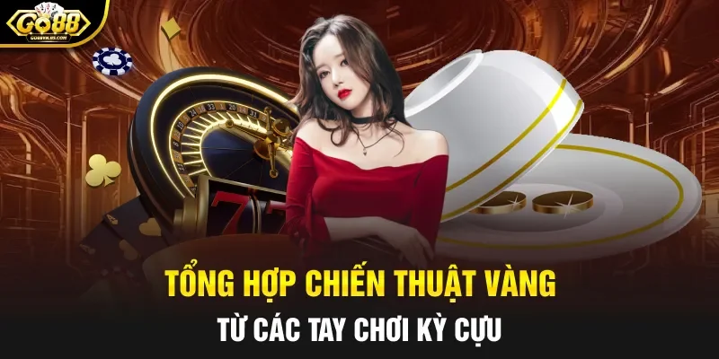 Tổng hợp chiến thuật vàng từ các tay chơi kỳ cựu